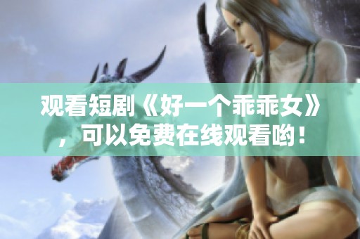 观看短剧《好一个乖乖女》，可以免费在线观看哟！