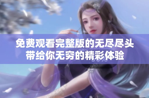 免费观看完整版的无尽尽头带给你无穷的精彩体验