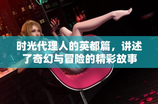 时光代理人的英都篇，讲述了奇幻与冒险的精彩故事