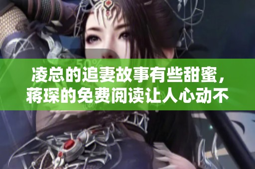 凌总的追妻故事有些甜蜜，蒋琛的免费阅读让人心动不已