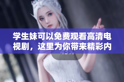 学生妹可以免费观看高清电视剧，这里为你带来精彩内容分享！