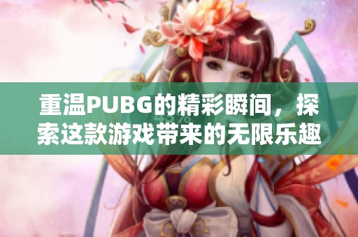 重温PUBG的精彩瞬间，探索这款游戏带来的无限乐趣