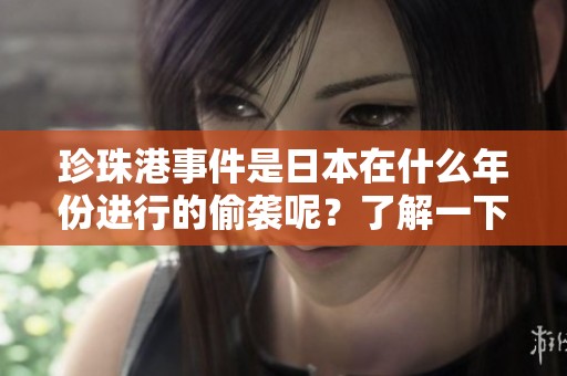 珍珠港事件是日本在什么年份进行的偷袭呢？了解一下这段历史的背后吧！