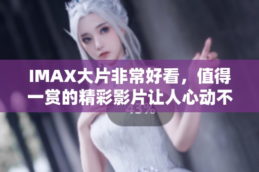 IMAX大片非常好看，值得一赏的精彩影片让人心动不已