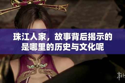 珠江人家，故事背后揭示的是哪里的历史与文化呢