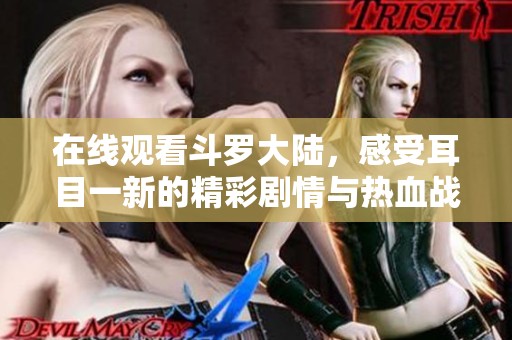 在线观看斗罗大陆，感受耳目一新的精彩剧情与热血战斗！