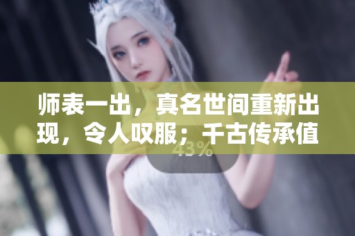 师表一出，真名世间重新出现，令人叹服；千古传承值得铭记与珍惜。