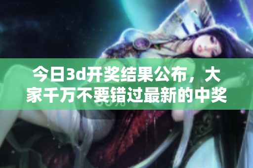 今日****结果公布，大家千万不要错过最新的中奖信息！