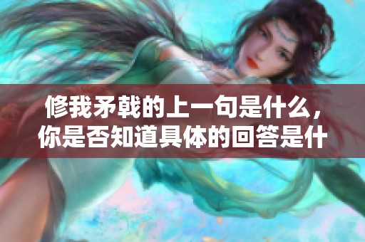 修我矛戟的上一句是什么，你是否知道具体的回答是什么呢