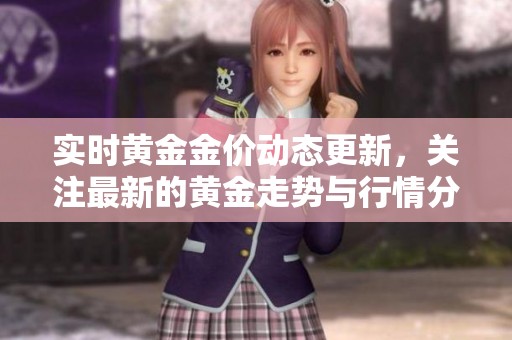实时黄金金价动态更新，关注最新的黄金走势与行情分析