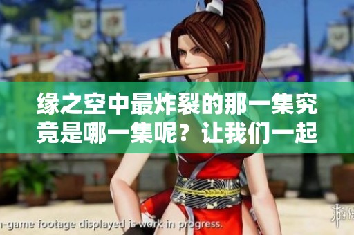 缘之空中最炸裂的那一集究竟是哪一集呢？让我们一起来探讨一下吧！