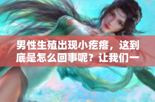 男性生殖出现小疙瘩，这到底是怎么回事呢？让我们一起来探讨一下。