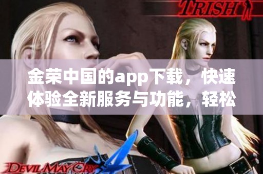 金荣中国的app下载，快速体验全新服务与功能，轻松掌握数字资产管理！