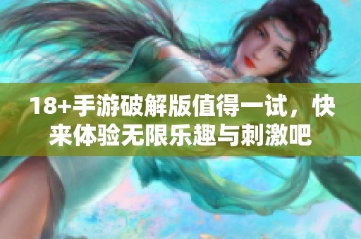 18+手游破解版值得一试，快来体验无限乐趣与刺激吧