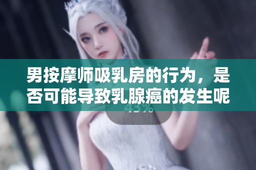 男按摩师吸乳房的行为，是否可能导致乳腺癌的发生呢