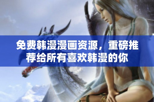 免费韩漫漫画资源，重磅推荐给所有喜欢韩漫的你