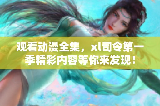 观看动漫全集，xl司令第一季精彩内容等你来发现！