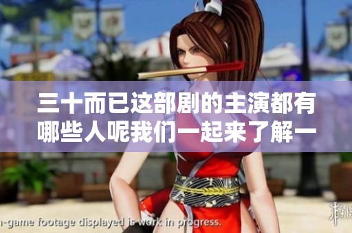 三十而已这部剧的主演都有哪些人呢我们一起来了解一下吧