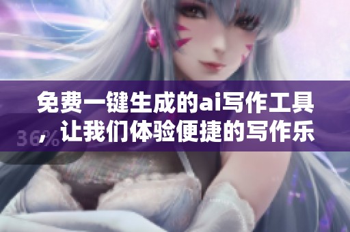 免费一键生成的ai写作工具，让我们体验便捷的写作乐趣