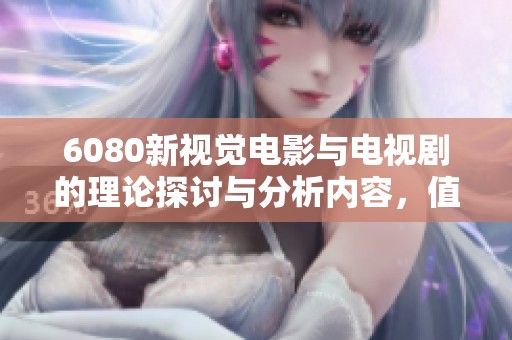 6080新视觉电影与电视剧的理论探讨与分析内容，值得深度了解与思考