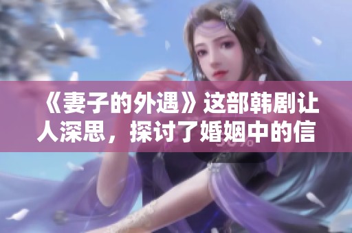 《妻子的外遇》这部韩剧让人深思，探讨了婚姻中的信任与背叛问题
