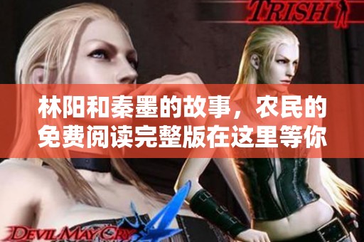 林阳和秦墨的故事，农民的免费阅读完整版在这里等你发现