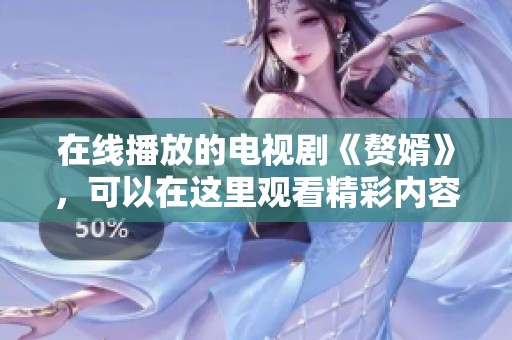 在线播放的电视剧《赘婿》，可以在这里观看精彩内容！