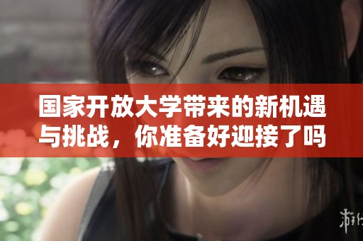 国家开放大学带来的新机遇与挑战，你准备好迎接了吗
