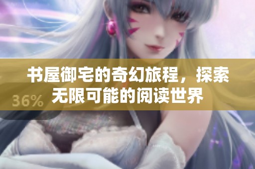 书屋御宅的奇幻旅程，探索无限可能的阅读世界