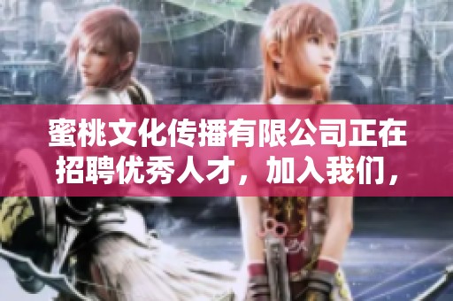 蜜桃文化传播有限公司正在招聘优秀人才，加入我们，共创辉煌未来！