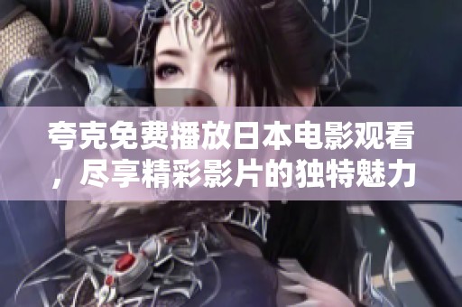 夸克免费播放日本电影观看，尽享精彩影片的独特魅力与精彩体验