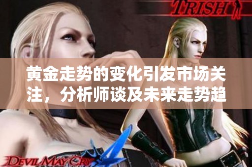 黄金走势的变化引发市场关注，分析师谈及未来走势趋势