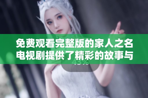 免费观看完整版的家人之名电视剧提供了精彩的故事与温暖的人际关系