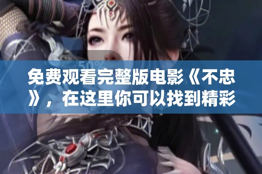 免费观看完整版电影《不忠》，在这里你可以找到精彩纷呈的剧情与深刻的人性探索