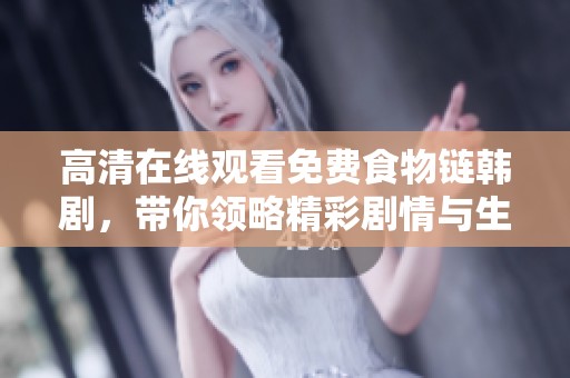 高清在线观看免费食物链韩剧，带你领略精彩剧情与生动角色