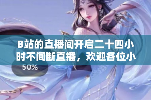 B站的直播间开启二十四小时不间断直播，欢迎各位小伙伴前来观看！