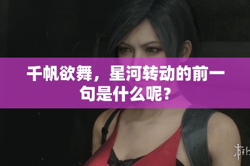 千帆欲舞，星河转动的前一句是什么呢？