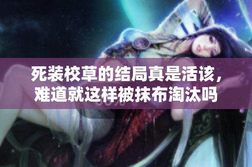 死装校草的结局真是活该，难道就这样被抹布淘汰吗