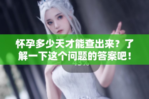 怀孕多少天才能查出来？了解一下这个问题的答案吧！