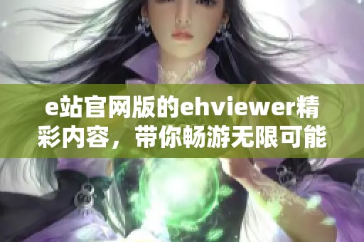 e站官网版的ehviewer精彩内容，带你畅游无限可能的世界