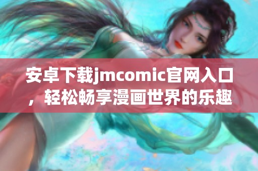 安卓下载jmcomic官网入口，轻松畅享漫画世界的乐趣