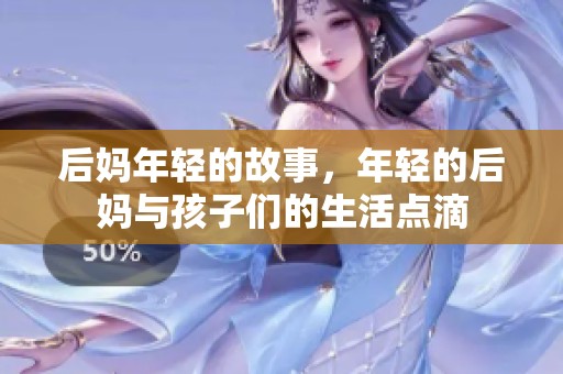 后妈年轻的故事，年轻的后妈与孩子们的生活点滴