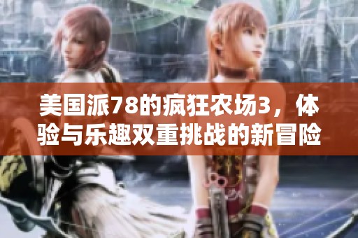 美国派78的疯狂农场3，体验与乐趣双重挑战的新冒险之旅