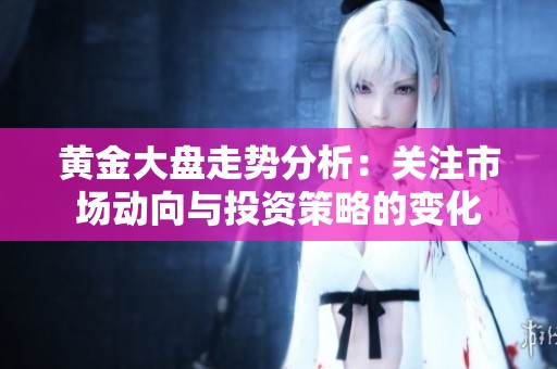 黄金大盘走势分析：关注市场动向与投资策略的变化