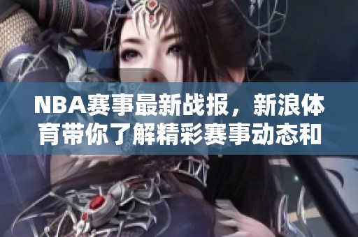 NBA赛事最新战报，新浪**带你了解精彩赛事动态和球员表现