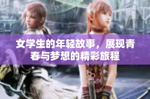 女学生的年轻故事，展现青春与梦想的精彩旅程