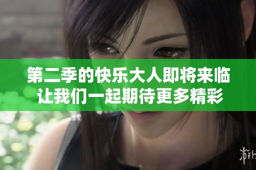 第二季的快乐大人即将来临 让我们一起期待更多精彩瞬间
