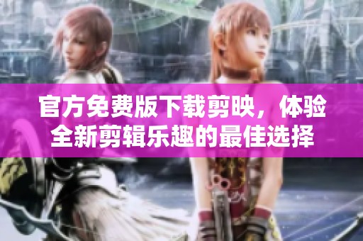 官方免费版下载剪映，体验全新剪辑乐趣的最佳选择