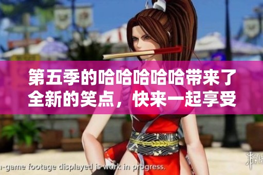 第五季的哈哈哈哈哈带来了全新的笑点，快来一起享受欢乐时光吧
