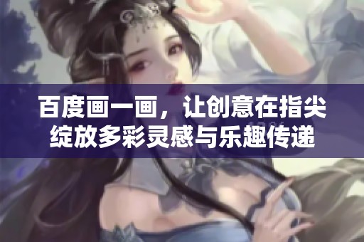 百度画一画，让创意在指尖绽放多彩灵感与乐趣传递